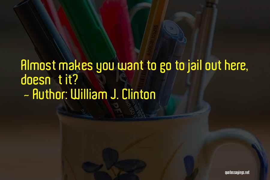 William J. Clinton Quotes: Almost Makes You Want To Go To Jail Out Here, Doesn't It?