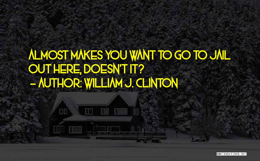 William J. Clinton Quotes: Almost Makes You Want To Go To Jail Out Here, Doesn't It?
