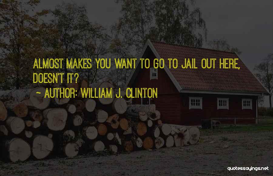 William J. Clinton Quotes: Almost Makes You Want To Go To Jail Out Here, Doesn't It?