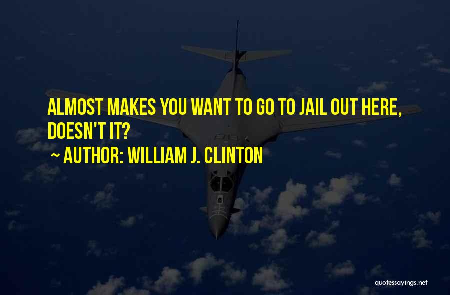 William J. Clinton Quotes: Almost Makes You Want To Go To Jail Out Here, Doesn't It?