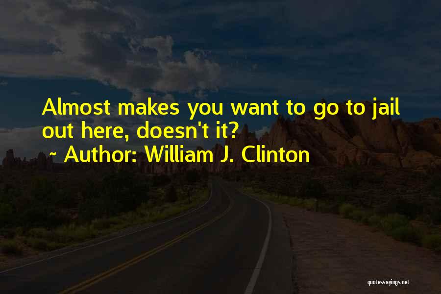 William J. Clinton Quotes: Almost Makes You Want To Go To Jail Out Here, Doesn't It?