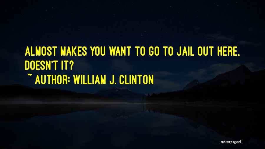 William J. Clinton Quotes: Almost Makes You Want To Go To Jail Out Here, Doesn't It?