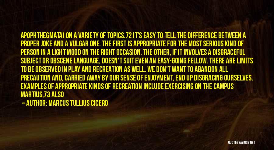 Marcus Tullius Cicero Quotes: Apophthegmata) On A Variety Of Topics.72 It's Easy To Tell The Difference Between A Proper Joke And A Vulgar One.