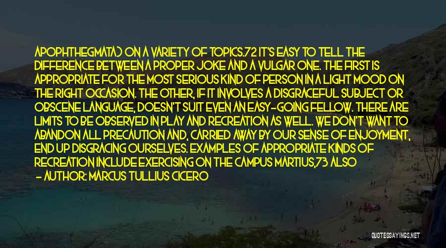 Marcus Tullius Cicero Quotes: Apophthegmata) On A Variety Of Topics.72 It's Easy To Tell The Difference Between A Proper Joke And A Vulgar One.