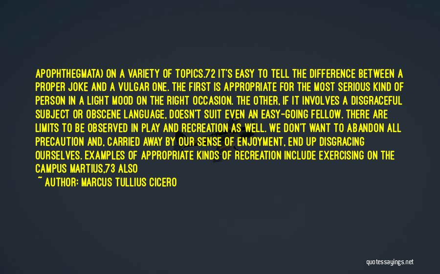 Marcus Tullius Cicero Quotes: Apophthegmata) On A Variety Of Topics.72 It's Easy To Tell The Difference Between A Proper Joke And A Vulgar One.