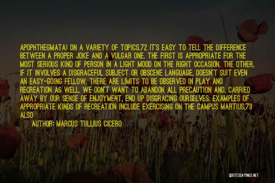 Marcus Tullius Cicero Quotes: Apophthegmata) On A Variety Of Topics.72 It's Easy To Tell The Difference Between A Proper Joke And A Vulgar One.