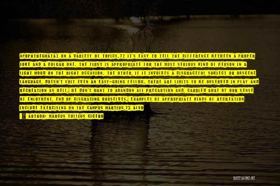 Marcus Tullius Cicero Quotes: Apophthegmata) On A Variety Of Topics.72 It's Easy To Tell The Difference Between A Proper Joke And A Vulgar One.