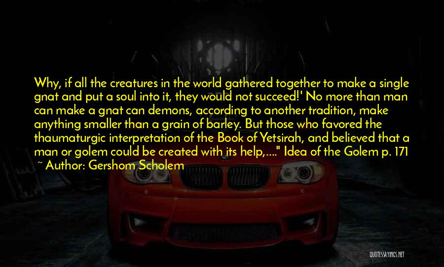 Gershom Scholem Quotes: Why, If All The Creatures In The World Gathered Together To Make A Single Gnat And Put A Soul Into