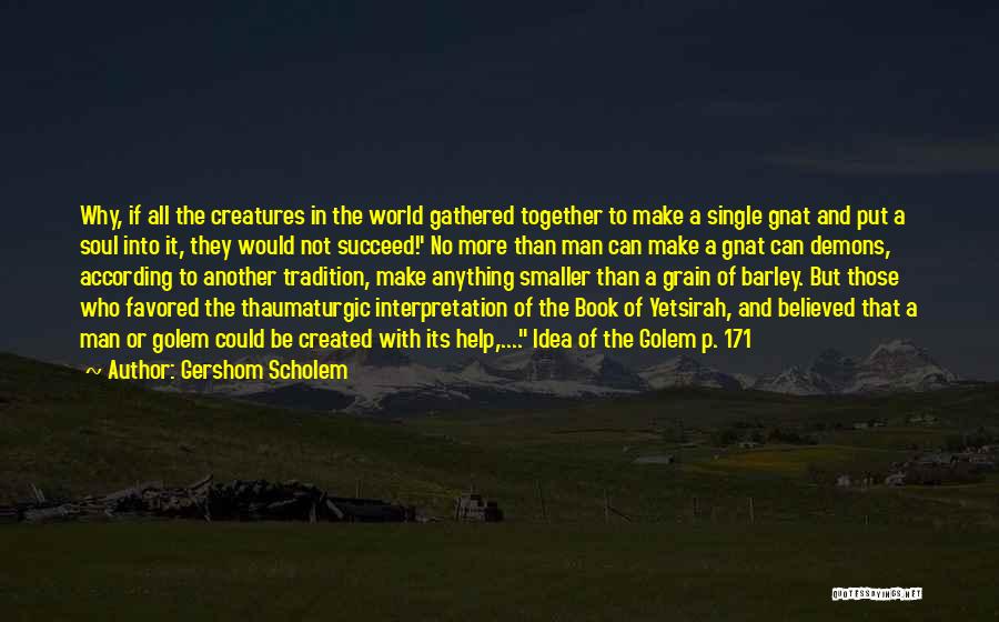 Gershom Scholem Quotes: Why, If All The Creatures In The World Gathered Together To Make A Single Gnat And Put A Soul Into