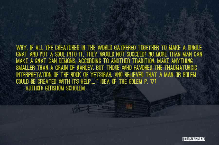 Gershom Scholem Quotes: Why, If All The Creatures In The World Gathered Together To Make A Single Gnat And Put A Soul Into