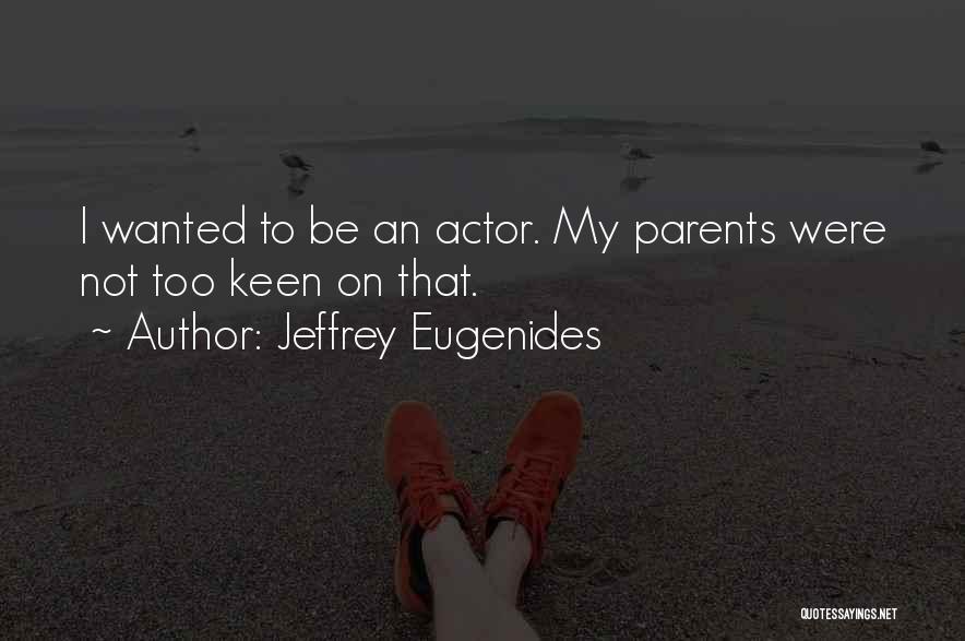 Jeffrey Eugenides Quotes: I Wanted To Be An Actor. My Parents Were Not Too Keen On That.