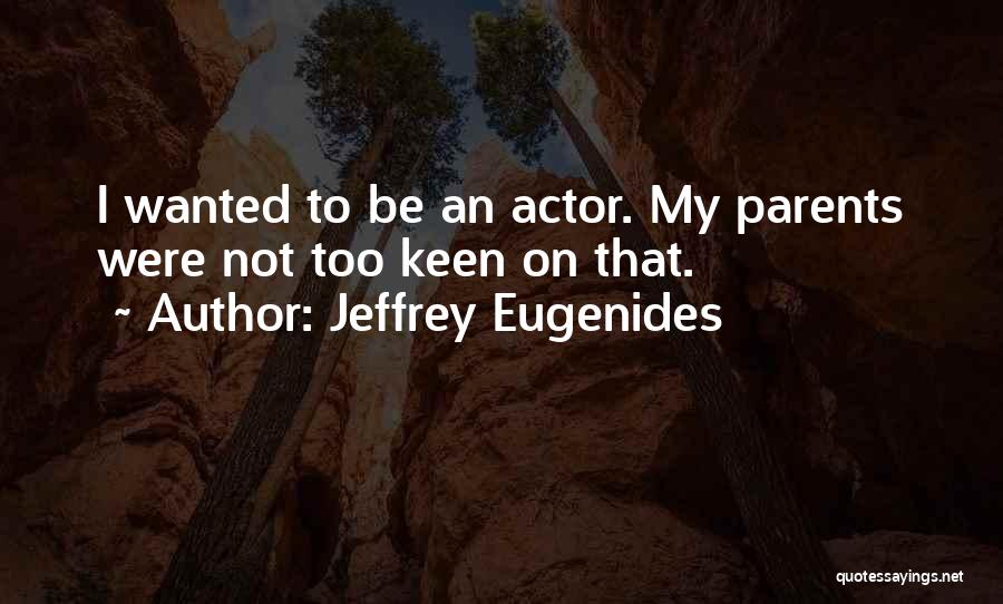 Jeffrey Eugenides Quotes: I Wanted To Be An Actor. My Parents Were Not Too Keen On That.