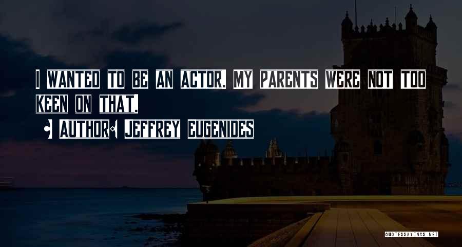 Jeffrey Eugenides Quotes: I Wanted To Be An Actor. My Parents Were Not Too Keen On That.