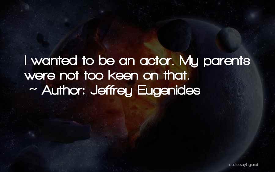 Jeffrey Eugenides Quotes: I Wanted To Be An Actor. My Parents Were Not Too Keen On That.