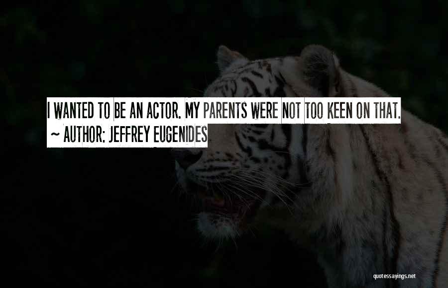 Jeffrey Eugenides Quotes: I Wanted To Be An Actor. My Parents Were Not Too Keen On That.