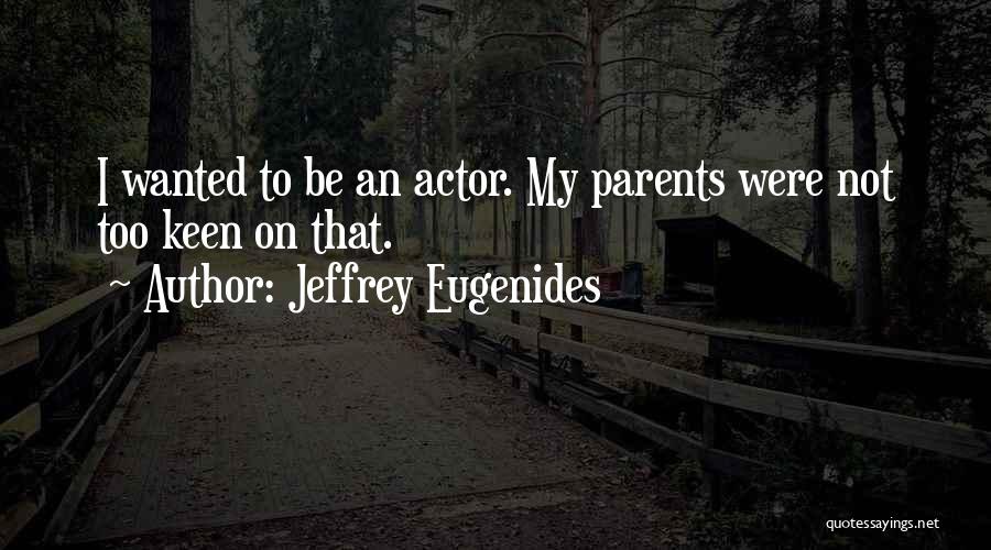 Jeffrey Eugenides Quotes: I Wanted To Be An Actor. My Parents Were Not Too Keen On That.