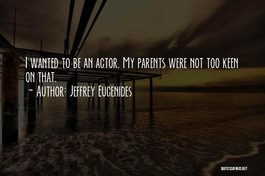 Jeffrey Eugenides Quotes: I Wanted To Be An Actor. My Parents Were Not Too Keen On That.