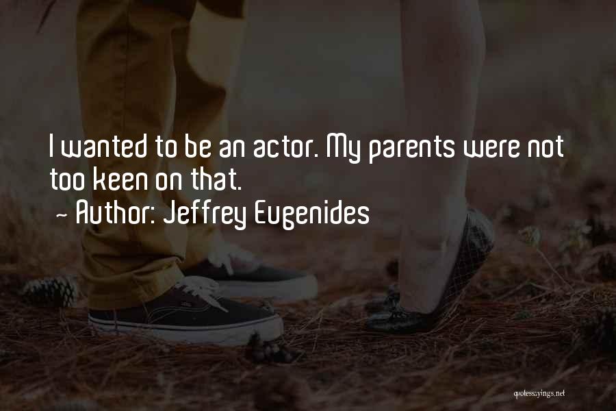 Jeffrey Eugenides Quotes: I Wanted To Be An Actor. My Parents Were Not Too Keen On That.