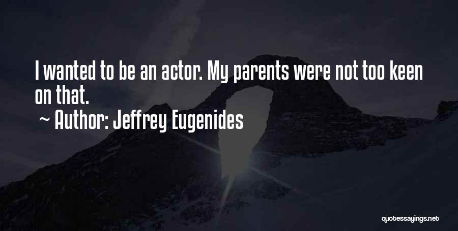 Jeffrey Eugenides Quotes: I Wanted To Be An Actor. My Parents Were Not Too Keen On That.