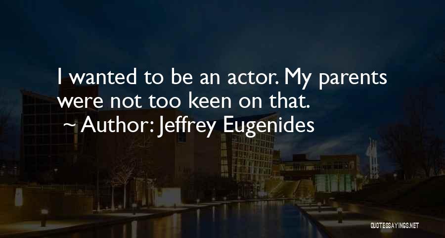 Jeffrey Eugenides Quotes: I Wanted To Be An Actor. My Parents Were Not Too Keen On That.