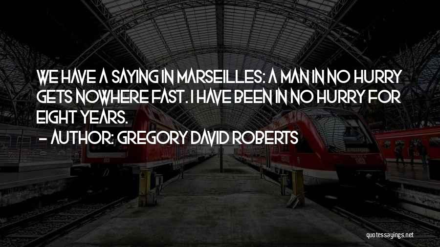 Gregory David Roberts Quotes: We Have A Saying In Marseilles: A Man In No Hurry Gets Nowhere Fast. I Have Been In No Hurry