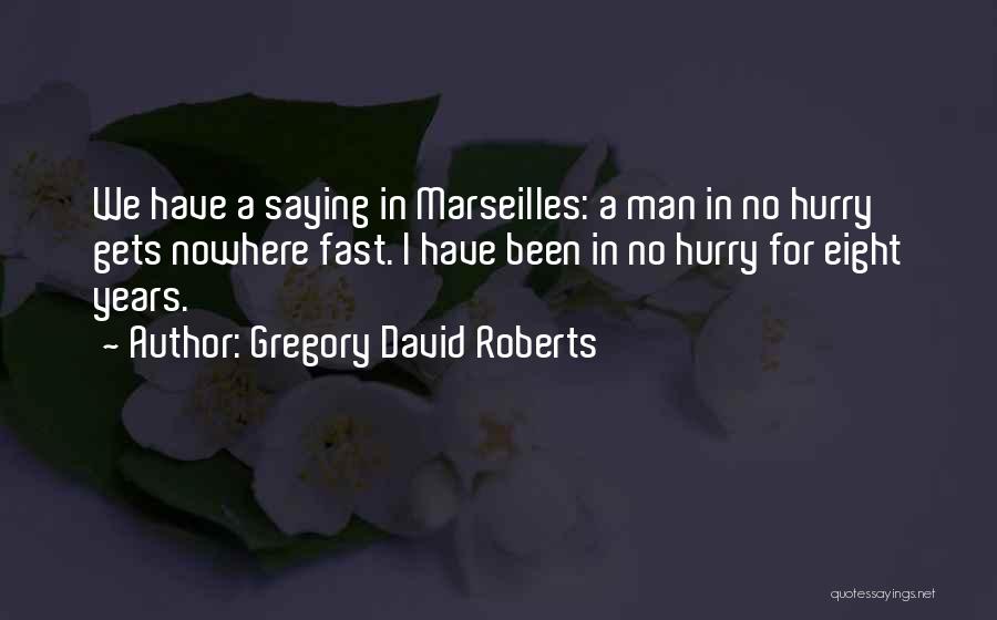 Gregory David Roberts Quotes: We Have A Saying In Marseilles: A Man In No Hurry Gets Nowhere Fast. I Have Been In No Hurry