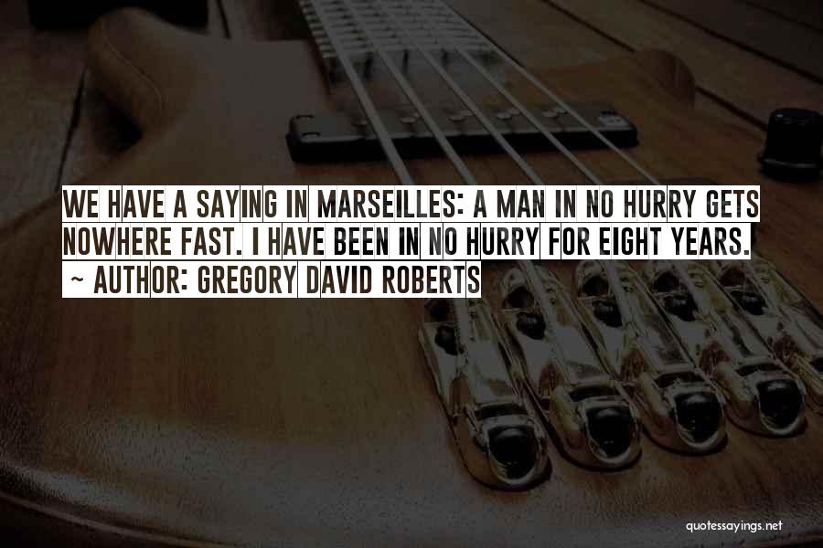 Gregory David Roberts Quotes: We Have A Saying In Marseilles: A Man In No Hurry Gets Nowhere Fast. I Have Been In No Hurry