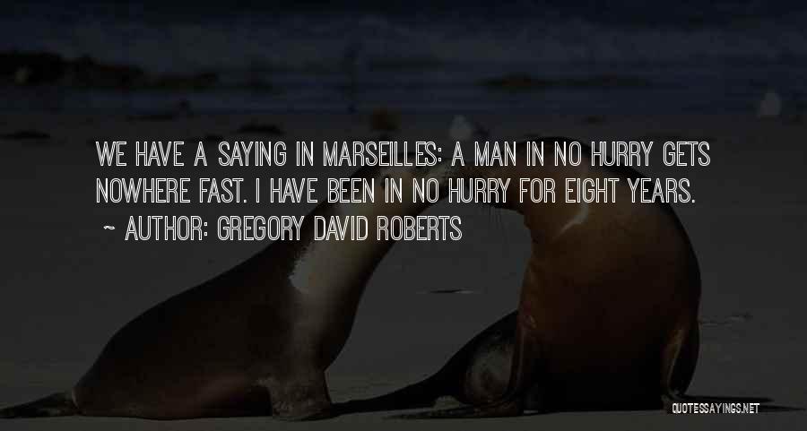 Gregory David Roberts Quotes: We Have A Saying In Marseilles: A Man In No Hurry Gets Nowhere Fast. I Have Been In No Hurry