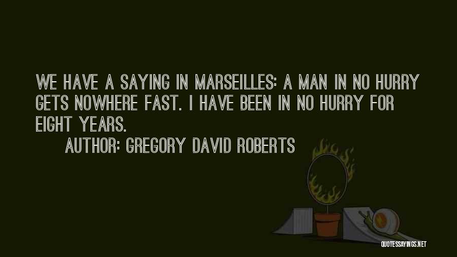 Gregory David Roberts Quotes: We Have A Saying In Marseilles: A Man In No Hurry Gets Nowhere Fast. I Have Been In No Hurry