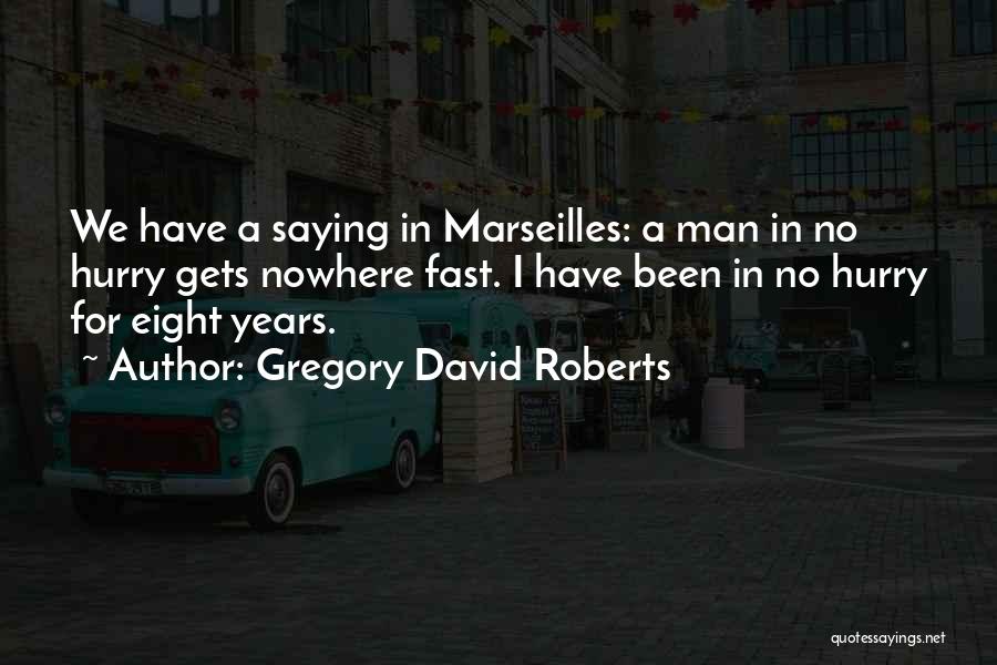 Gregory David Roberts Quotes: We Have A Saying In Marseilles: A Man In No Hurry Gets Nowhere Fast. I Have Been In No Hurry