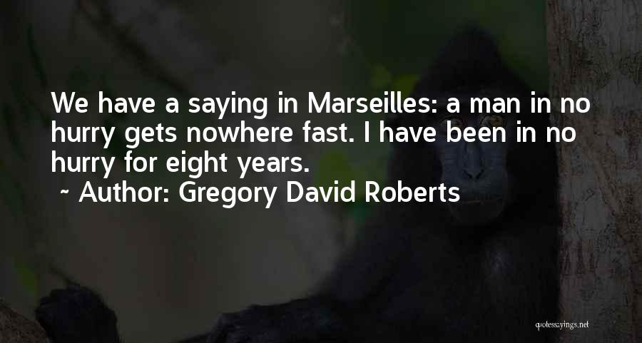 Gregory David Roberts Quotes: We Have A Saying In Marseilles: A Man In No Hurry Gets Nowhere Fast. I Have Been In No Hurry