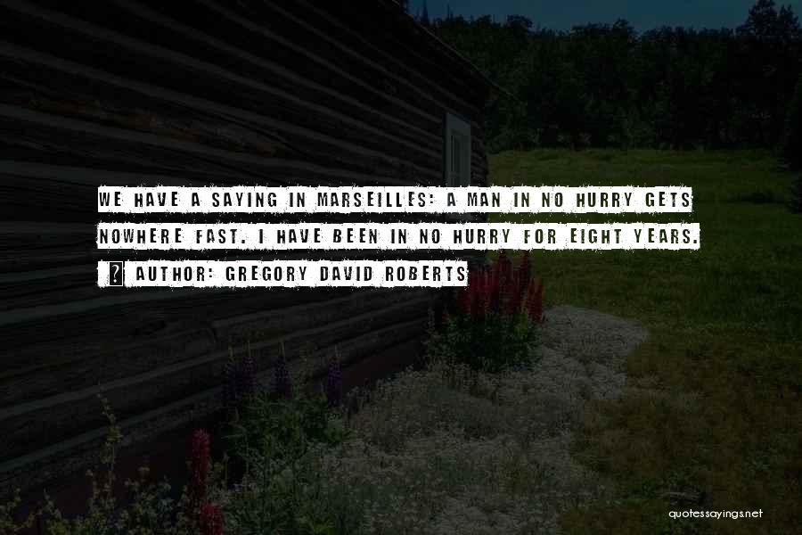 Gregory David Roberts Quotes: We Have A Saying In Marseilles: A Man In No Hurry Gets Nowhere Fast. I Have Been In No Hurry