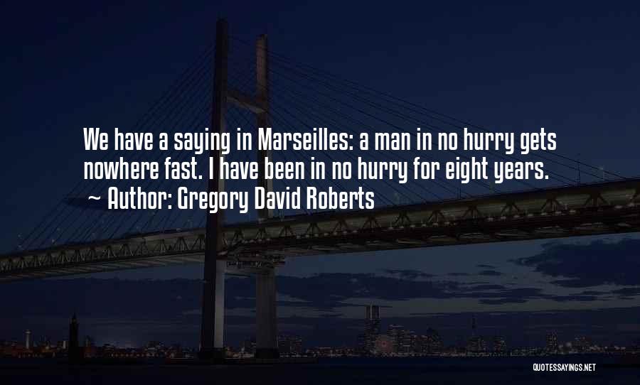 Gregory David Roberts Quotes: We Have A Saying In Marseilles: A Man In No Hurry Gets Nowhere Fast. I Have Been In No Hurry