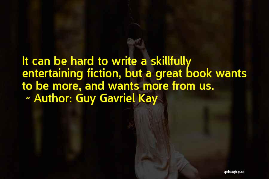 Guy Gavriel Kay Quotes: It Can Be Hard To Write A Skillfully Entertaining Fiction, But A Great Book Wants To Be More, And Wants