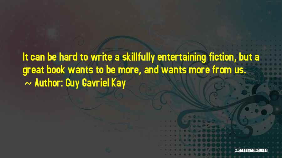 Guy Gavriel Kay Quotes: It Can Be Hard To Write A Skillfully Entertaining Fiction, But A Great Book Wants To Be More, And Wants