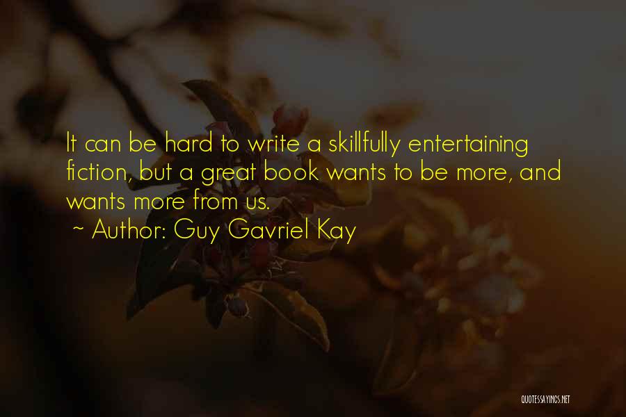 Guy Gavriel Kay Quotes: It Can Be Hard To Write A Skillfully Entertaining Fiction, But A Great Book Wants To Be More, And Wants