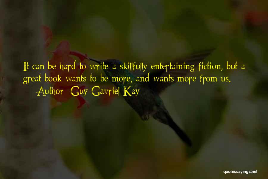 Guy Gavriel Kay Quotes: It Can Be Hard To Write A Skillfully Entertaining Fiction, But A Great Book Wants To Be More, And Wants