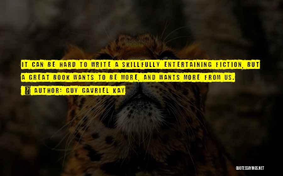 Guy Gavriel Kay Quotes: It Can Be Hard To Write A Skillfully Entertaining Fiction, But A Great Book Wants To Be More, And Wants