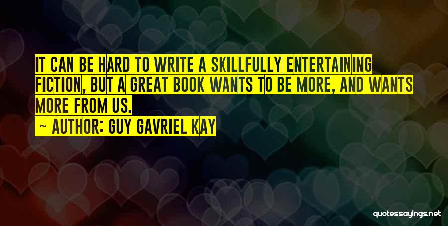 Guy Gavriel Kay Quotes: It Can Be Hard To Write A Skillfully Entertaining Fiction, But A Great Book Wants To Be More, And Wants