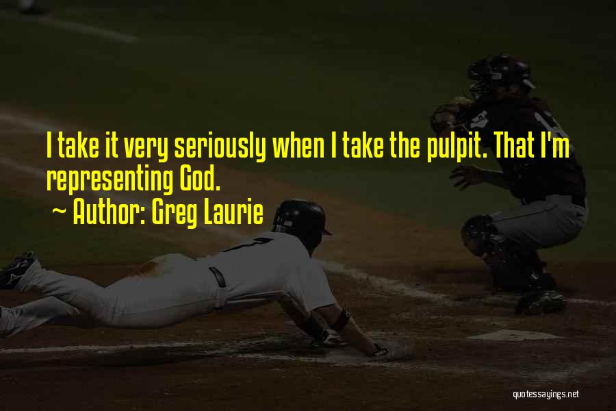 Greg Laurie Quotes: I Take It Very Seriously When I Take The Pulpit. That I'm Representing God.