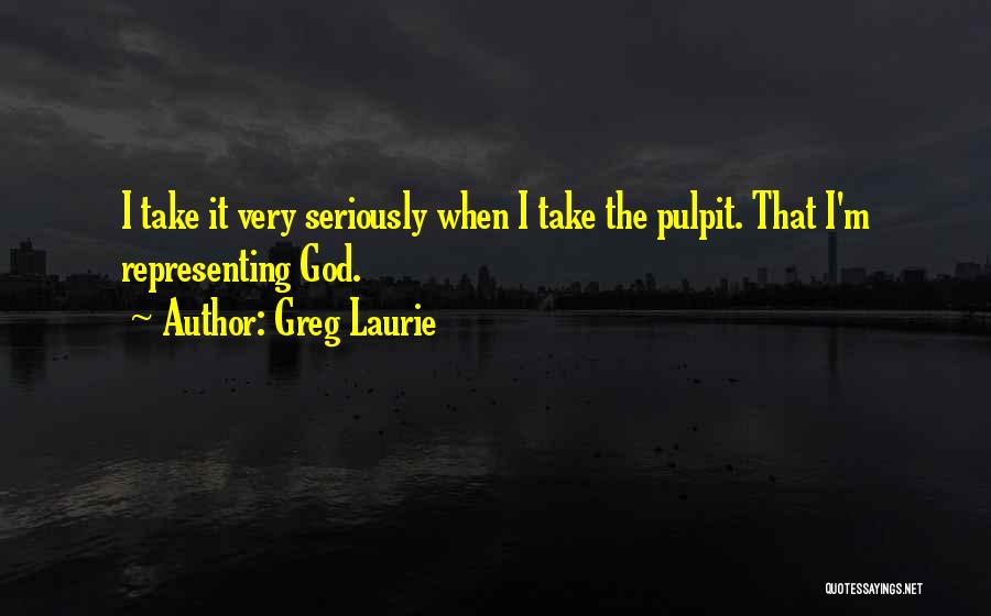 Greg Laurie Quotes: I Take It Very Seriously When I Take The Pulpit. That I'm Representing God.