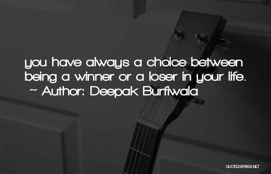 Deepak Burfiwala Quotes: You Have Always A Choice Between Being A Winner Or A Loser In Your Life.