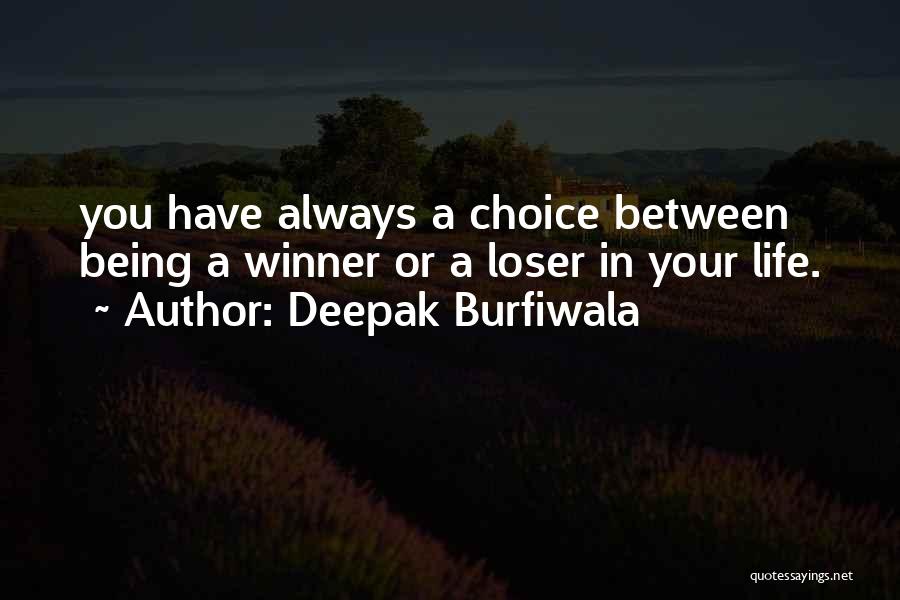 Deepak Burfiwala Quotes: You Have Always A Choice Between Being A Winner Or A Loser In Your Life.