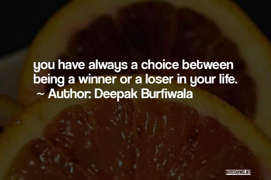 Deepak Burfiwala Quotes: You Have Always A Choice Between Being A Winner Or A Loser In Your Life.