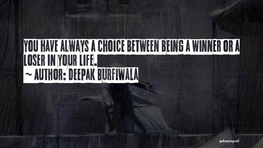 Deepak Burfiwala Quotes: You Have Always A Choice Between Being A Winner Or A Loser In Your Life.