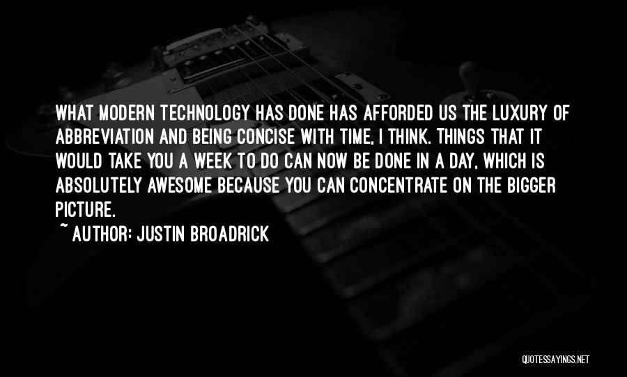 Justin Broadrick Quotes: What Modern Technology Has Done Has Afforded Us The Luxury Of Abbreviation And Being Concise With Time, I Think. Things