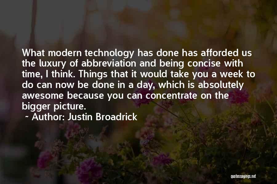 Justin Broadrick Quotes: What Modern Technology Has Done Has Afforded Us The Luxury Of Abbreviation And Being Concise With Time, I Think. Things