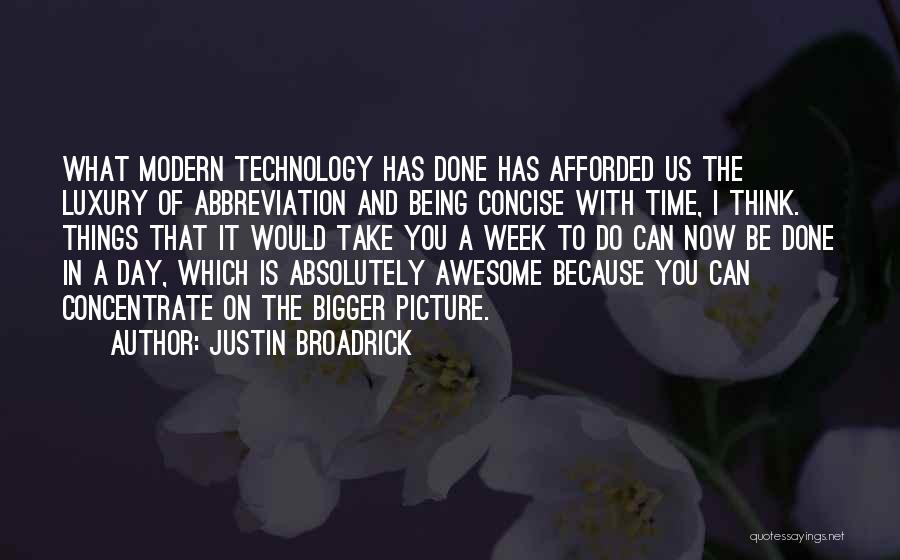 Justin Broadrick Quotes: What Modern Technology Has Done Has Afforded Us The Luxury Of Abbreviation And Being Concise With Time, I Think. Things