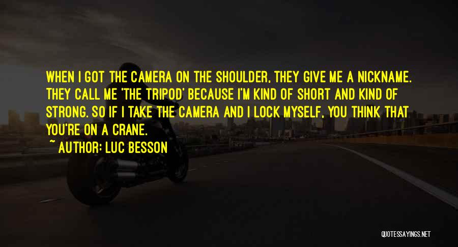 Luc Besson Quotes: When I Got The Camera On The Shoulder, They Give Me A Nickname. They Call Me 'the Tripod' Because I'm