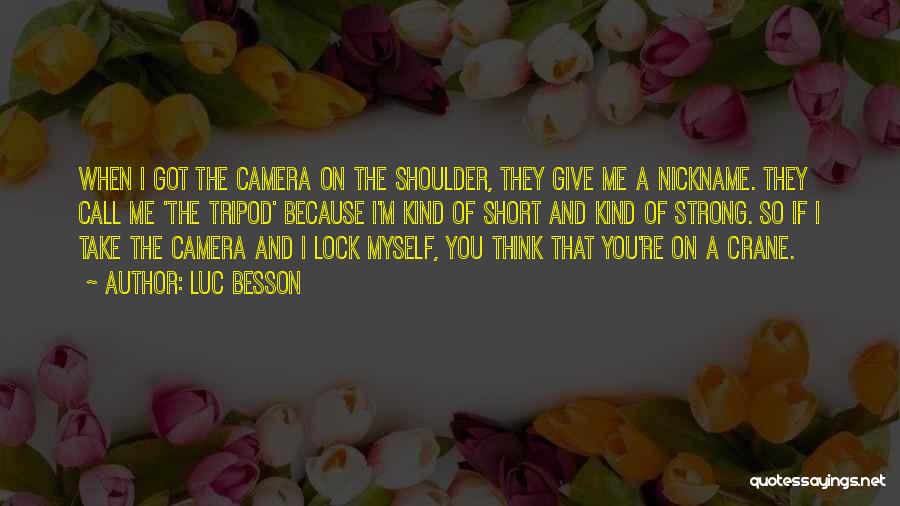 Luc Besson Quotes: When I Got The Camera On The Shoulder, They Give Me A Nickname. They Call Me 'the Tripod' Because I'm